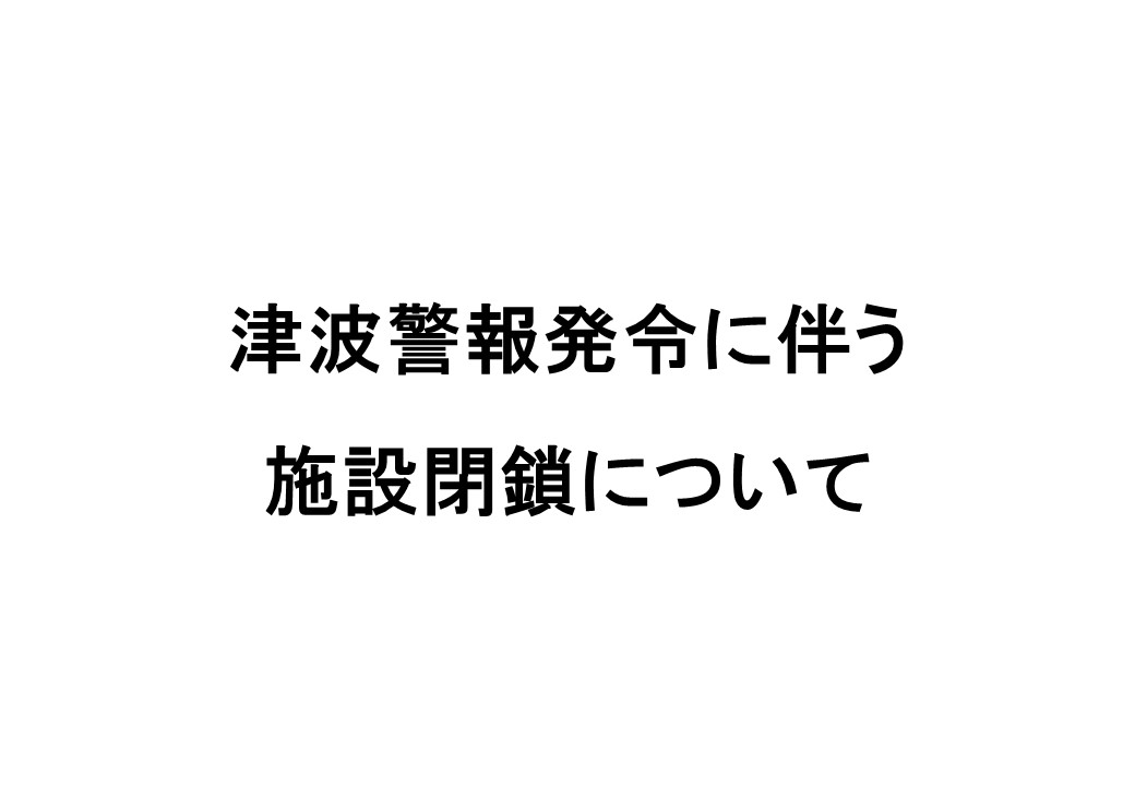 津波警報発令に伴う施設閉鎖について